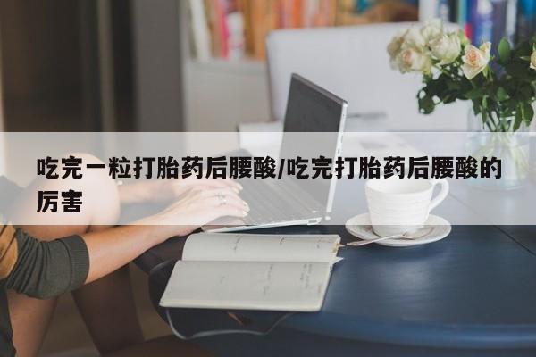 推荐个卖打胎药的联系方式，吃完一粒打胎药后腰酸/吃完打胎药后腰酸的厉害