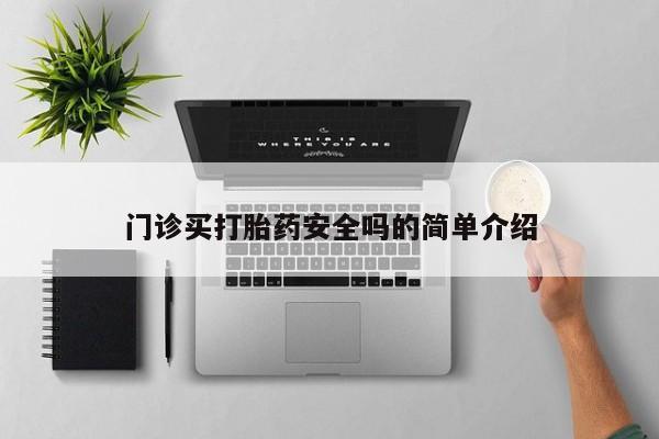 推荐个卖打胎药的联系方式，门诊买打胎药安全吗的简单介绍