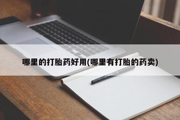 推荐个卖打胎药的联系方式，哪里的打胎药好用(哪里有打胎的药卖)