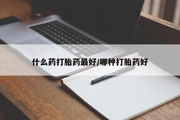 推荐个卖打胎药的联系方式，什么药打胎药最好/哪种打胎药好