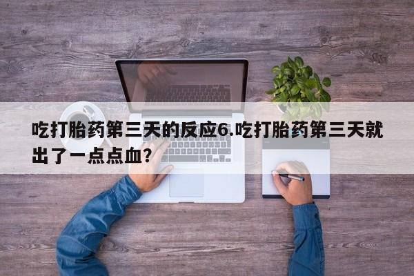 推荐个卖打胎药的联系方式，吃打胎药第三天的反应6.吃打胎药第三天就出了一点点血？