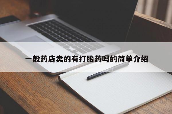 推荐个卖打胎药的联系方式，一般药店卖的有打胎药吗的简单介绍