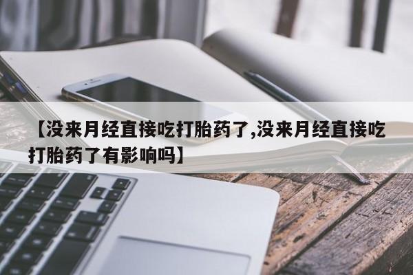 推荐个卖打胎药的联系方式，【没来月经直接吃打胎药了,没来月经直接吃打胎药了有影响吗】