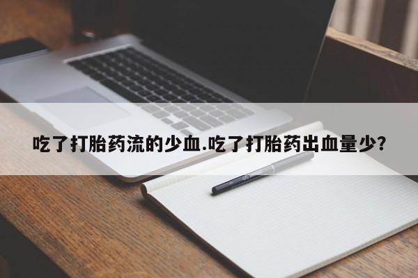 推荐个卖打胎药的联系方式，吃了打胎药流的少血.吃了打胎药出血量少？