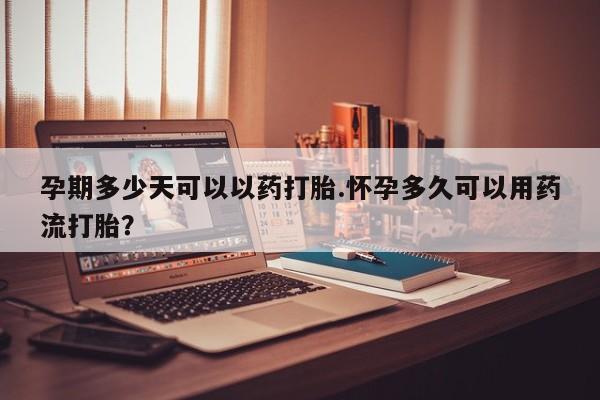 推荐个卖打胎药的联系方式，孕期多少天可以以药打胎.怀孕多久可以用药流打胎？