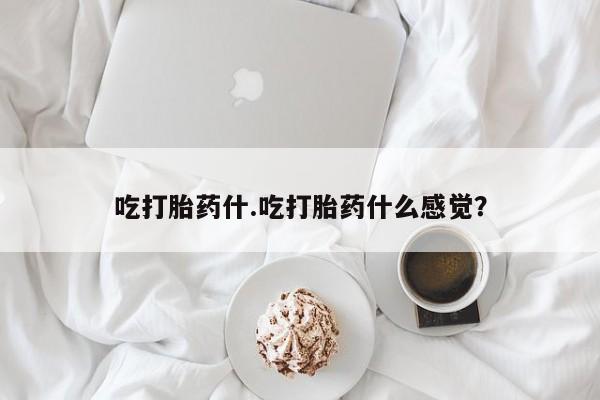 推荐个卖打胎药的联系方式，吃打胎药什.吃打胎药什么感觉？
