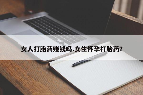 推荐个卖打胎药的联系方式，女人打胎药赚钱吗.女生怀孕打胎药？
