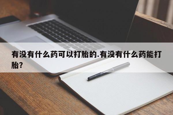推荐个卖打胎药的联系方式，有没有什么药可以打胎的.有没有什么药能打胎？