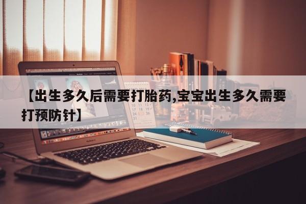 推荐个卖打胎药的联系方式，【出生多久后需要打胎药,宝宝出生多久需要打预防针】