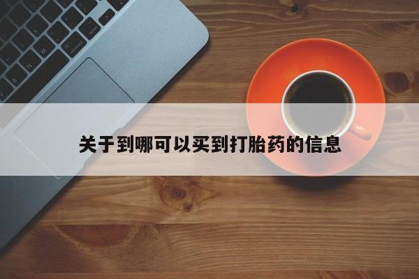 推荐个卖打胎药的联系方式，关于到哪可以买到打胎药的信息