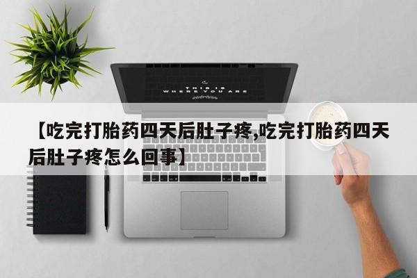 推荐个卖打胎药的联系方式，【吃完打胎药四天后肚子疼,吃完打胎药四天后肚子疼怎么回事】