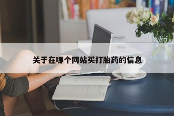 推荐个卖打胎药的联系方式，关于在哪个网站买打胎药的信息