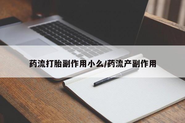 推荐个卖打胎药的联系方式，药流打胎副作用小么/药流产副作用