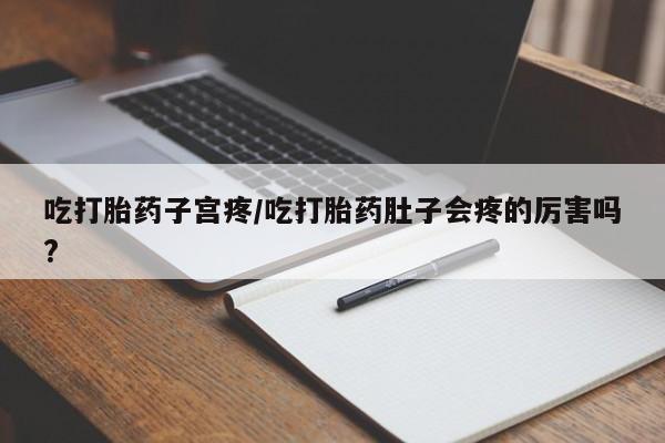 推荐个卖打胎药的联系方式，吃打胎药子宫疼/吃打胎药肚子会疼的厉害吗?