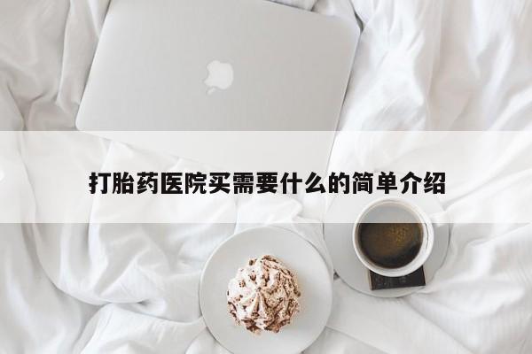 推荐个卖打胎药的联系方式，打胎药医院买需要什么的简单介绍