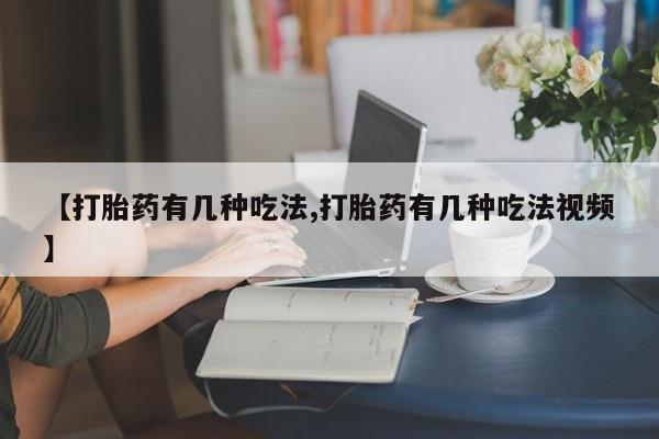 推荐个卖打胎药的联系方式，【打胎药有几种吃法,打胎药有几种吃法视频】