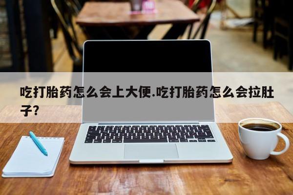 推荐个卖打胎药的联系方式，吃打胎药怎么会上大便.吃打胎药怎么会拉肚子？