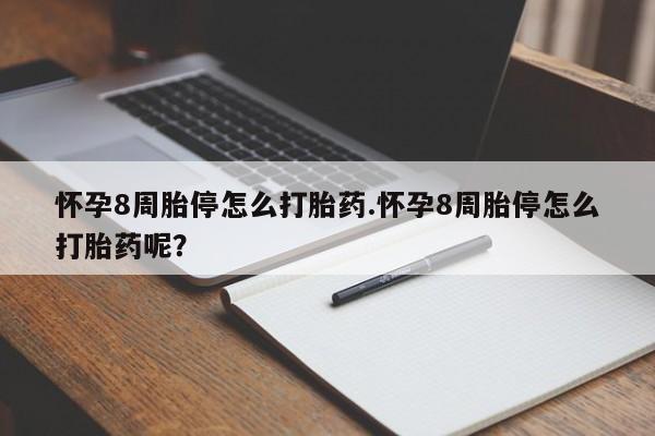 推荐个卖打胎药的联系方式，怀孕8周胎停怎么打胎药.怀孕8周胎停怎么打胎药呢？