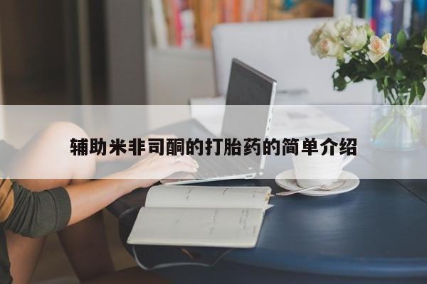 推荐个卖打胎药的联系方式，辅助米非司酮的打胎药的简单介绍