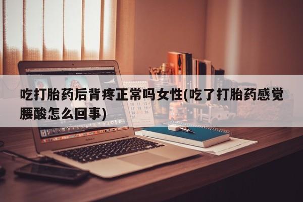 推荐个卖打胎药的联系方式，吃打胎药后背疼正常吗女性(吃了打胎药感觉腰酸怎么回事)